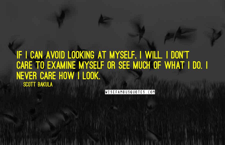 Scott Bakula Quotes: If I can avoid looking at myself, I will. I don't care to examine myself or see much of what I do. I never care how I look.