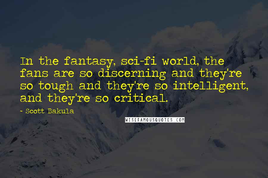 Scott Bakula Quotes: In the fantasy, sci-fi world, the fans are so discerning and they're so tough and they're so intelligent, and they're so critical.
