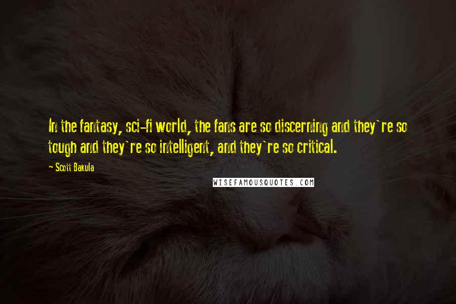 Scott Bakula Quotes: In the fantasy, sci-fi world, the fans are so discerning and they're so tough and they're so intelligent, and they're so critical.