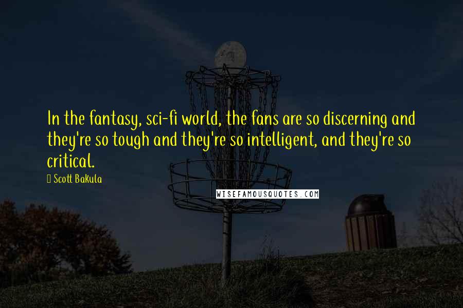 Scott Bakula Quotes: In the fantasy, sci-fi world, the fans are so discerning and they're so tough and they're so intelligent, and they're so critical.
