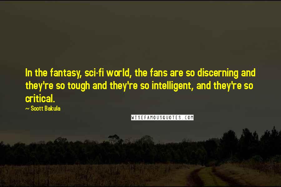 Scott Bakula Quotes: In the fantasy, sci-fi world, the fans are so discerning and they're so tough and they're so intelligent, and they're so critical.
