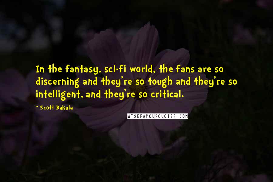 Scott Bakula Quotes: In the fantasy, sci-fi world, the fans are so discerning and they're so tough and they're so intelligent, and they're so critical.