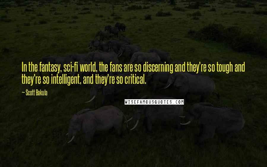 Scott Bakula Quotes: In the fantasy, sci-fi world, the fans are so discerning and they're so tough and they're so intelligent, and they're so critical.