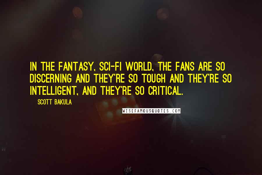 Scott Bakula Quotes: In the fantasy, sci-fi world, the fans are so discerning and they're so tough and they're so intelligent, and they're so critical.