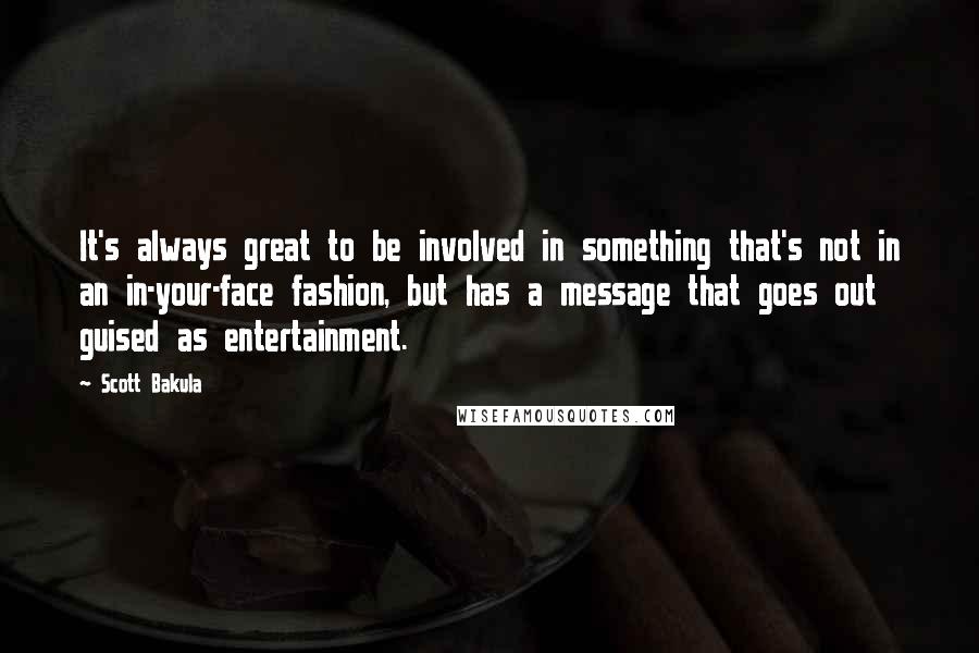 Scott Bakula Quotes: It's always great to be involved in something that's not in an in-your-face fashion, but has a message that goes out guised as entertainment.