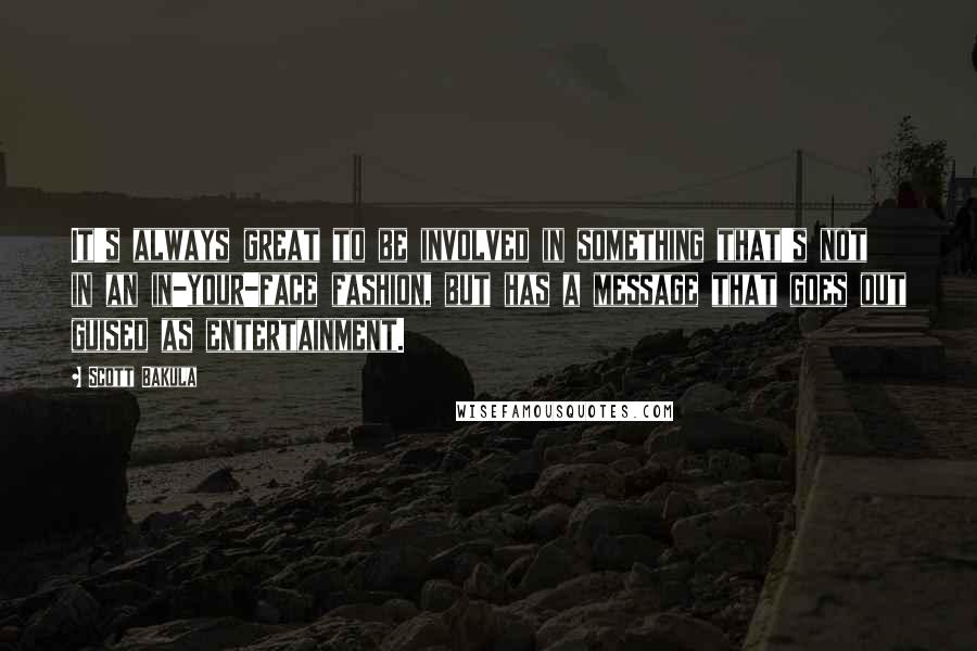 Scott Bakula Quotes: It's always great to be involved in something that's not in an in-your-face fashion, but has a message that goes out guised as entertainment.