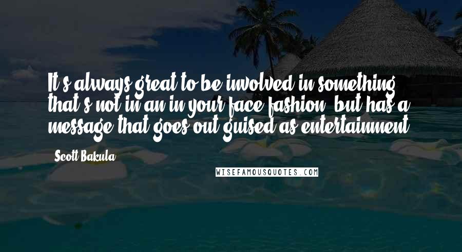 Scott Bakula Quotes: It's always great to be involved in something that's not in an in-your-face fashion, but has a message that goes out guised as entertainment.