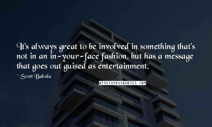 Scott Bakula Quotes: It's always great to be involved in something that's not in an in-your-face fashion, but has a message that goes out guised as entertainment.