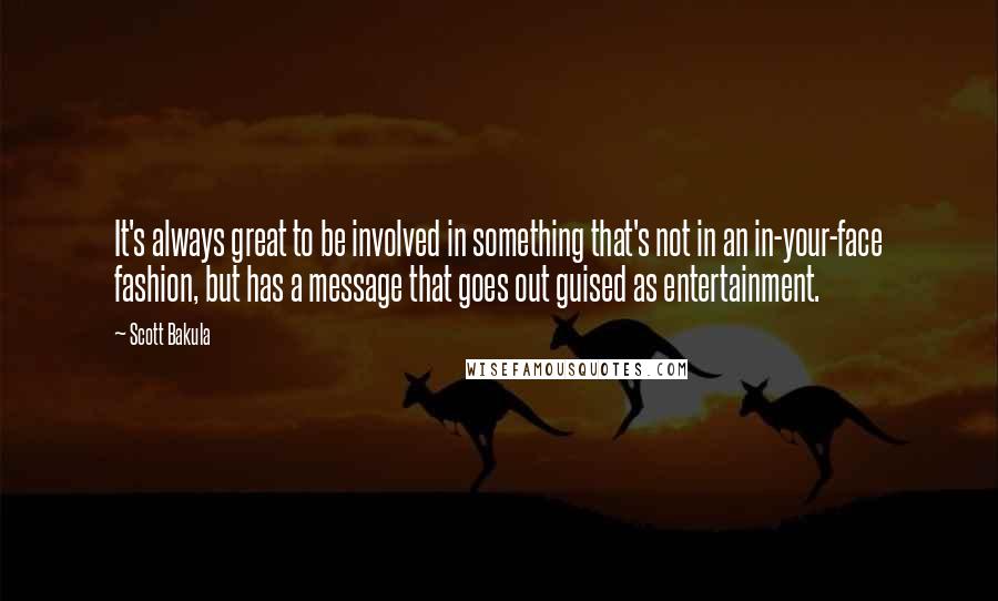 Scott Bakula Quotes: It's always great to be involved in something that's not in an in-your-face fashion, but has a message that goes out guised as entertainment.