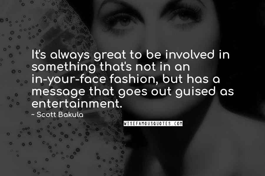 Scott Bakula Quotes: It's always great to be involved in something that's not in an in-your-face fashion, but has a message that goes out guised as entertainment.