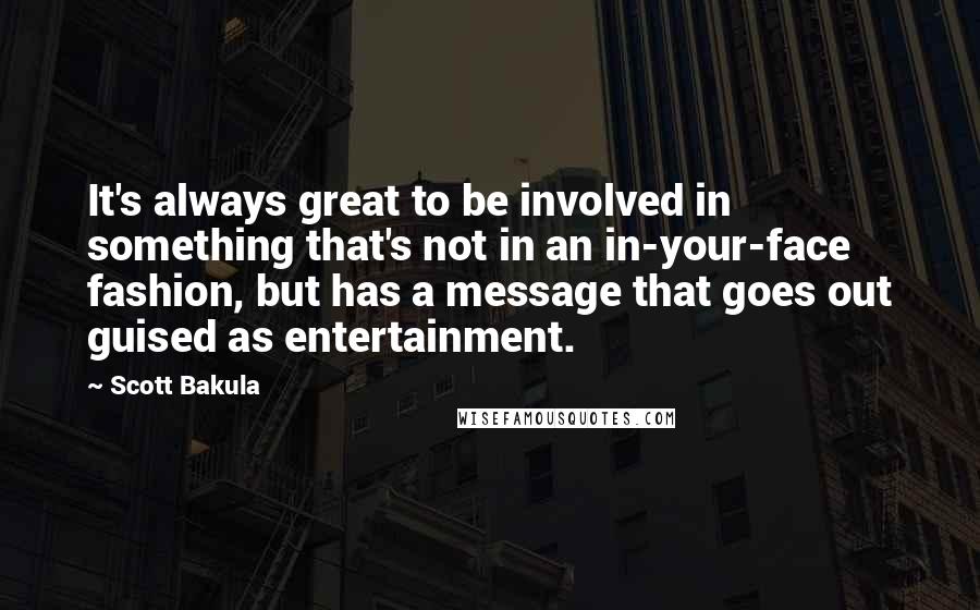 Scott Bakula Quotes: It's always great to be involved in something that's not in an in-your-face fashion, but has a message that goes out guised as entertainment.