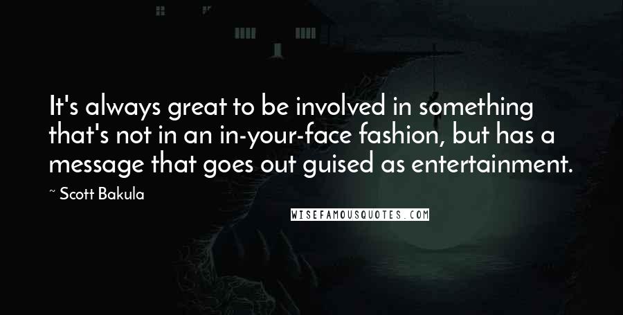 Scott Bakula Quotes: It's always great to be involved in something that's not in an in-your-face fashion, but has a message that goes out guised as entertainment.
