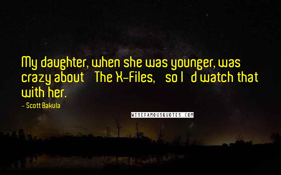 Scott Bakula Quotes: My daughter, when she was younger, was crazy about 'The X-Files,' so I'd watch that with her.