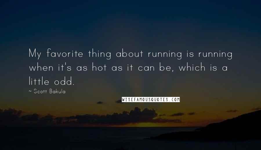 Scott Bakula Quotes: My favorite thing about running is running when it's as hot as it can be, which is a little odd.