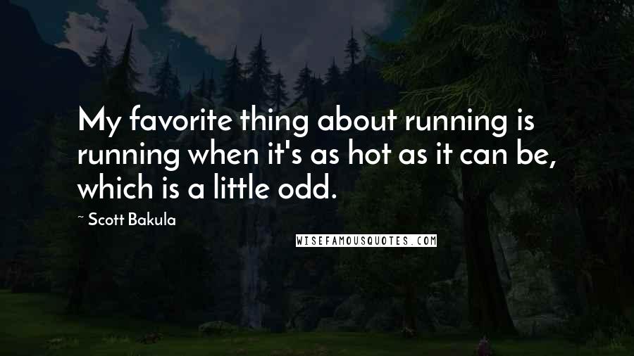 Scott Bakula Quotes: My favorite thing about running is running when it's as hot as it can be, which is a little odd.