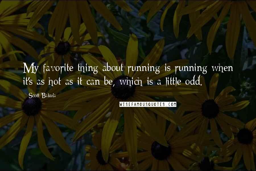 Scott Bakula Quotes: My favorite thing about running is running when it's as hot as it can be, which is a little odd.