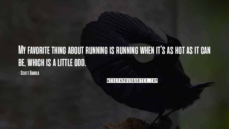 Scott Bakula Quotes: My favorite thing about running is running when it's as hot as it can be, which is a little odd.