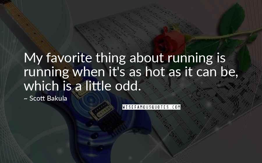 Scott Bakula Quotes: My favorite thing about running is running when it's as hot as it can be, which is a little odd.