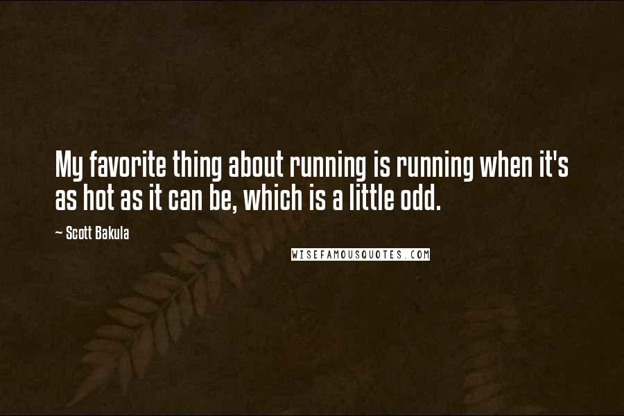 Scott Bakula Quotes: My favorite thing about running is running when it's as hot as it can be, which is a little odd.