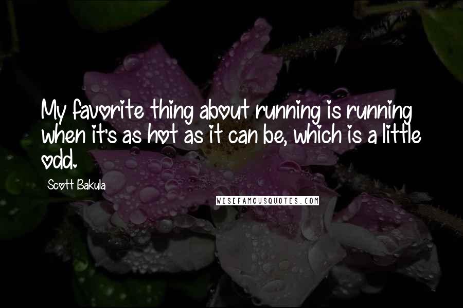 Scott Bakula Quotes: My favorite thing about running is running when it's as hot as it can be, which is a little odd.