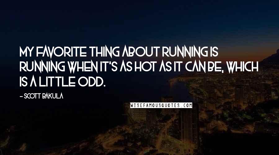 Scott Bakula Quotes: My favorite thing about running is running when it's as hot as it can be, which is a little odd.