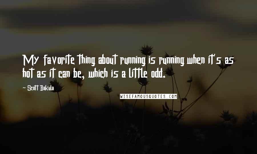 Scott Bakula Quotes: My favorite thing about running is running when it's as hot as it can be, which is a little odd.