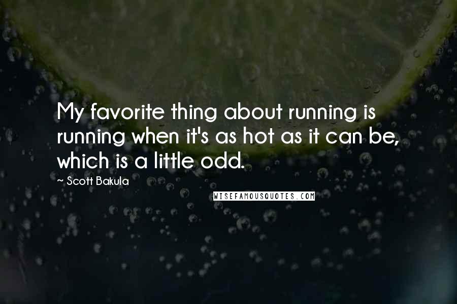 Scott Bakula Quotes: My favorite thing about running is running when it's as hot as it can be, which is a little odd.