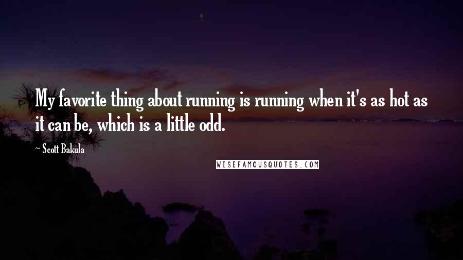 Scott Bakula Quotes: My favorite thing about running is running when it's as hot as it can be, which is a little odd.