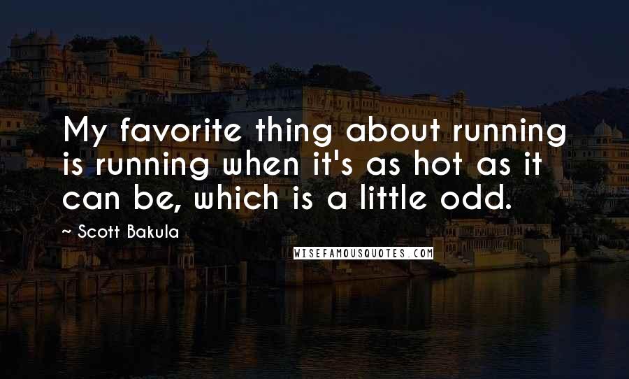 Scott Bakula Quotes: My favorite thing about running is running when it's as hot as it can be, which is a little odd.