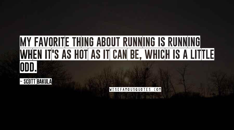 Scott Bakula Quotes: My favorite thing about running is running when it's as hot as it can be, which is a little odd.