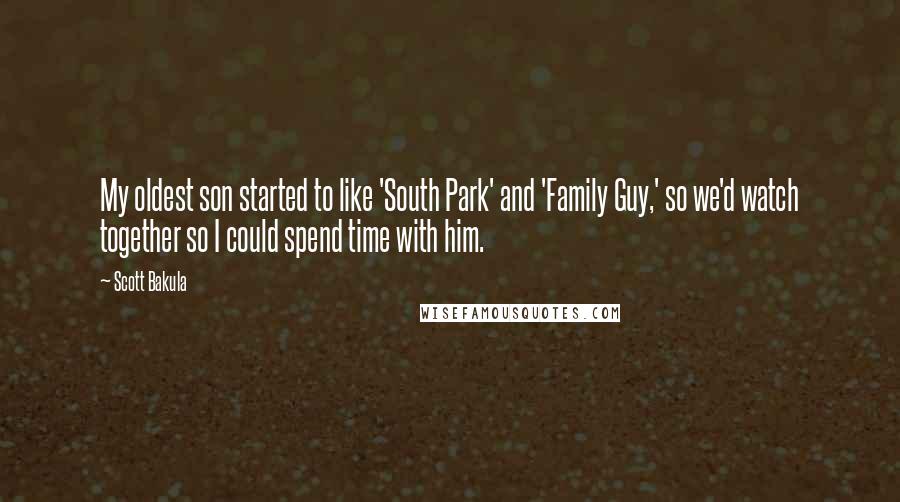 Scott Bakula Quotes: My oldest son started to like 'South Park' and 'Family Guy,' so we'd watch together so I could spend time with him.