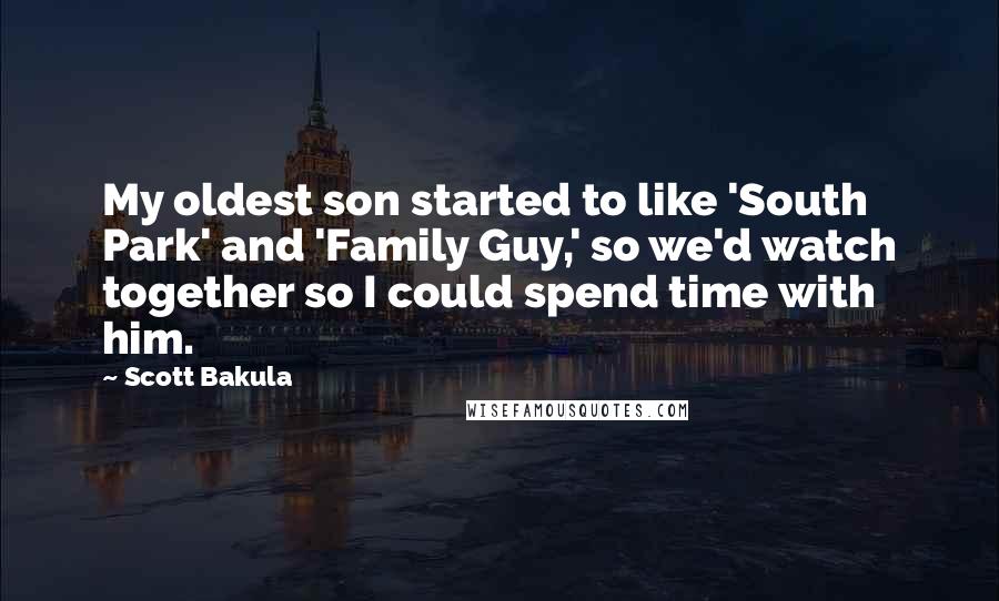 Scott Bakula Quotes: My oldest son started to like 'South Park' and 'Family Guy,' so we'd watch together so I could spend time with him.