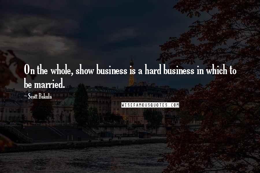 Scott Bakula Quotes: On the whole, show business is a hard business in which to be married.