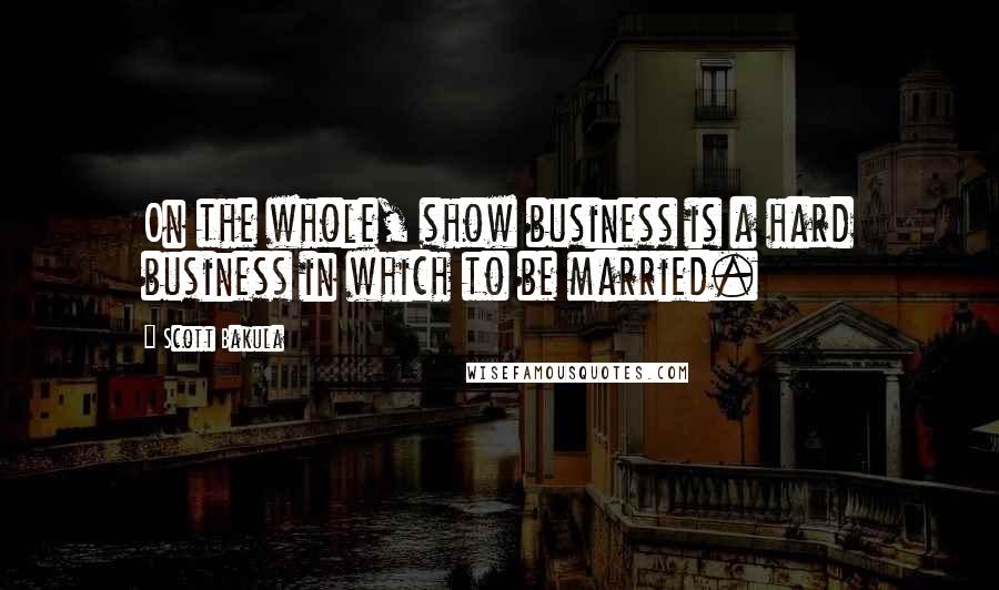 Scott Bakula Quotes: On the whole, show business is a hard business in which to be married.