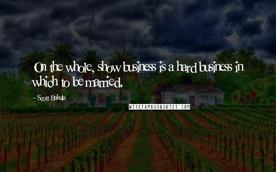 Scott Bakula Quotes: On the whole, show business is a hard business in which to be married.