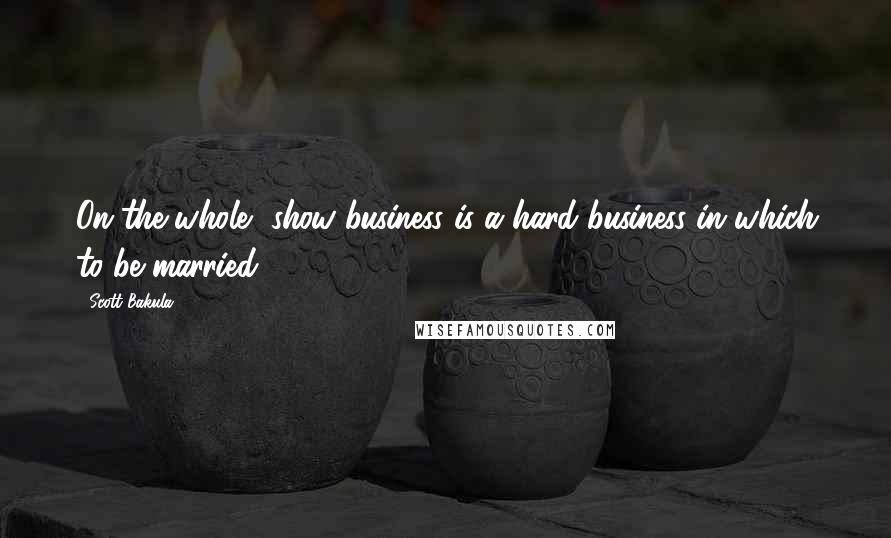 Scott Bakula Quotes: On the whole, show business is a hard business in which to be married.