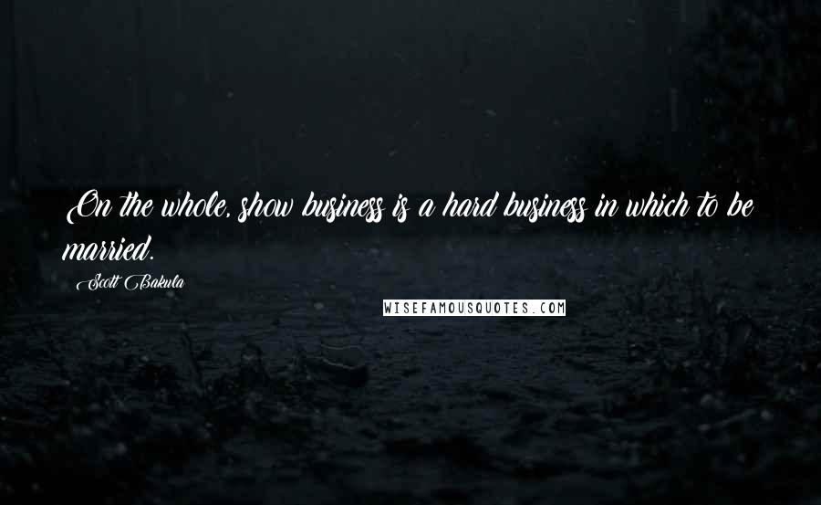 Scott Bakula Quotes: On the whole, show business is a hard business in which to be married.