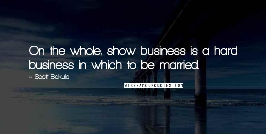 Scott Bakula Quotes: On the whole, show business is a hard business in which to be married.