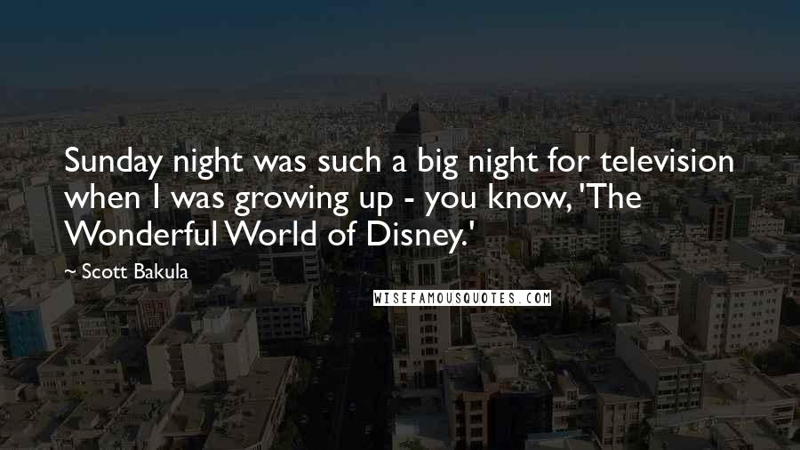 Scott Bakula Quotes: Sunday night was such a big night for television when I was growing up - you know, 'The Wonderful World of Disney.'