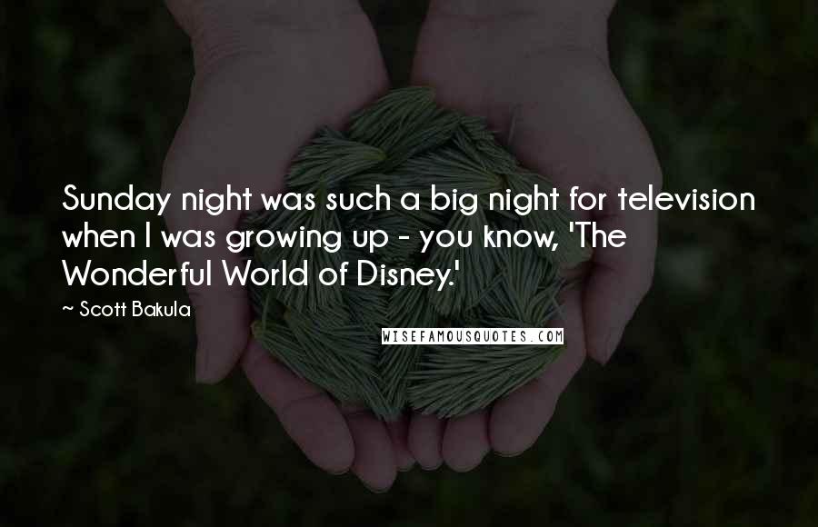 Scott Bakula Quotes: Sunday night was such a big night for television when I was growing up - you know, 'The Wonderful World of Disney.'