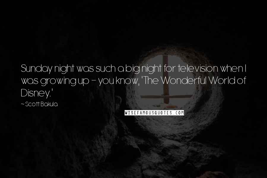Scott Bakula Quotes: Sunday night was such a big night for television when I was growing up - you know, 'The Wonderful World of Disney.'