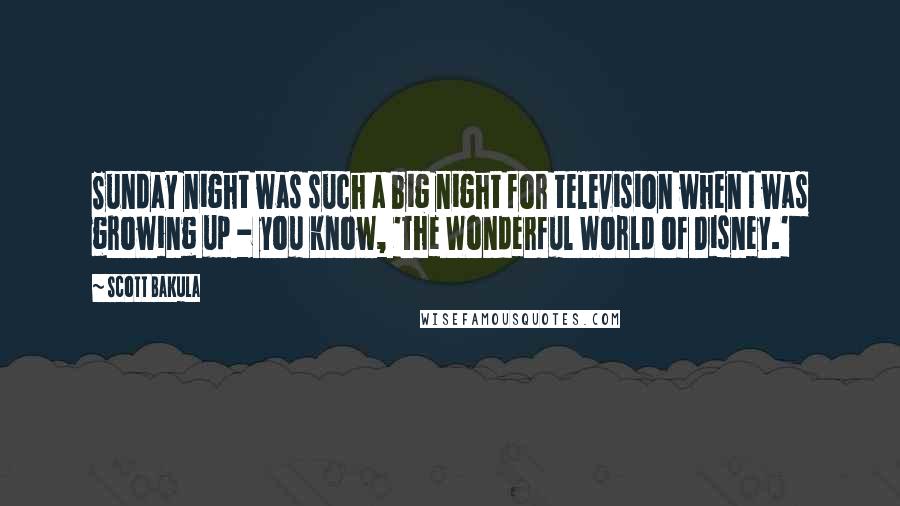 Scott Bakula Quotes: Sunday night was such a big night for television when I was growing up - you know, 'The Wonderful World of Disney.'