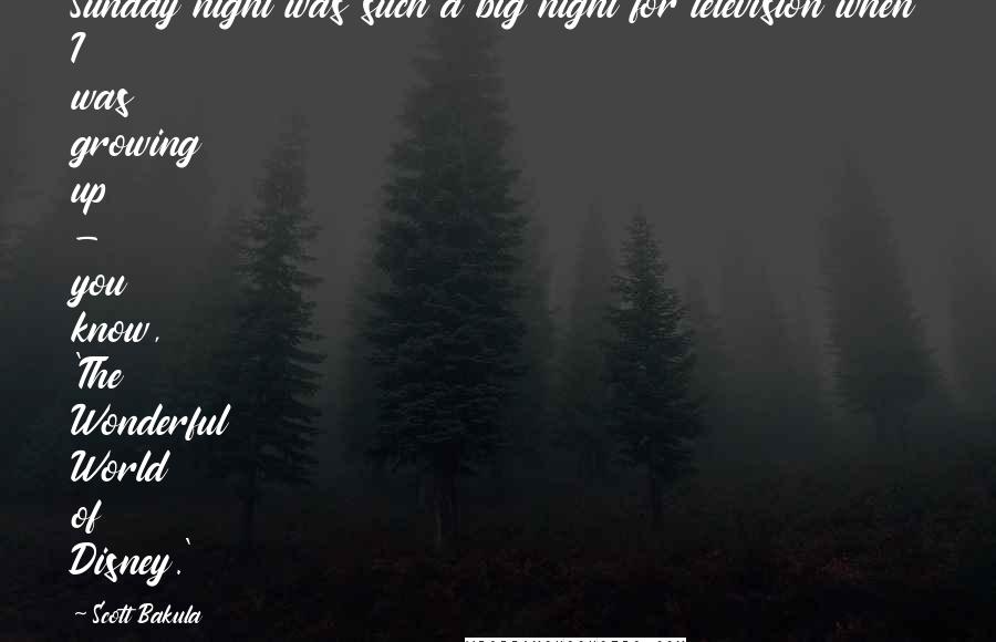 Scott Bakula Quotes: Sunday night was such a big night for television when I was growing up - you know, 'The Wonderful World of Disney.'