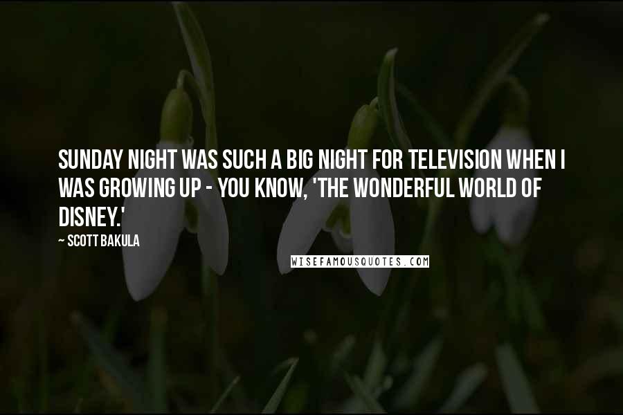 Scott Bakula Quotes: Sunday night was such a big night for television when I was growing up - you know, 'The Wonderful World of Disney.'