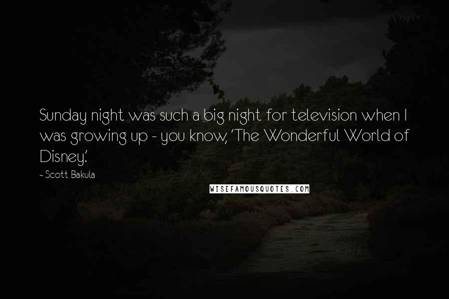 Scott Bakula Quotes: Sunday night was such a big night for television when I was growing up - you know, 'The Wonderful World of Disney.'