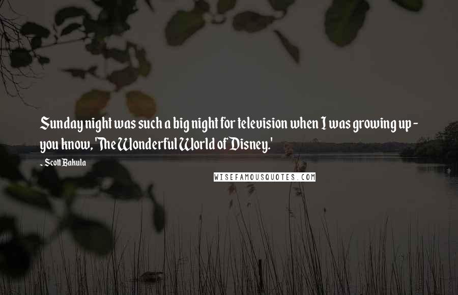 Scott Bakula Quotes: Sunday night was such a big night for television when I was growing up - you know, 'The Wonderful World of Disney.'