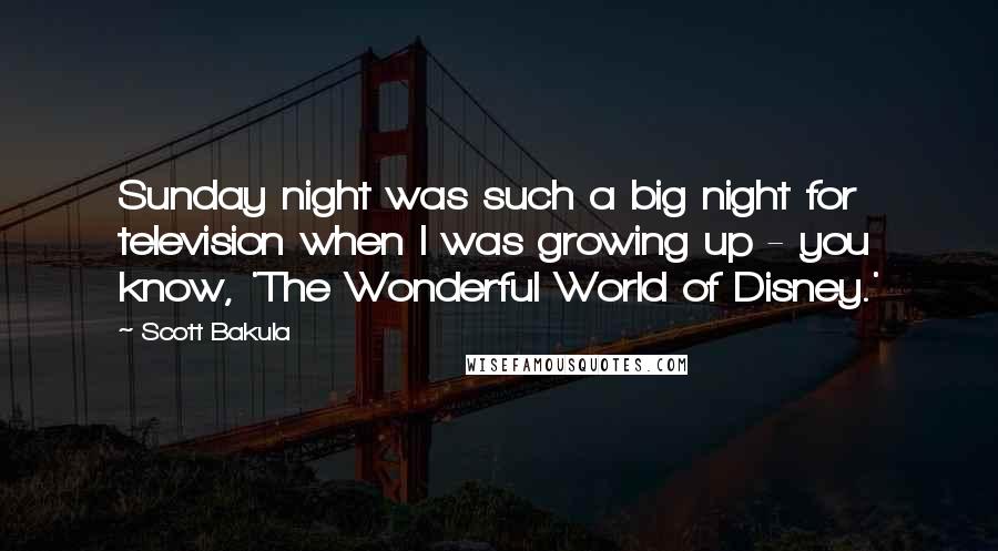 Scott Bakula Quotes: Sunday night was such a big night for television when I was growing up - you know, 'The Wonderful World of Disney.'