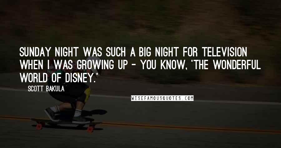 Scott Bakula Quotes: Sunday night was such a big night for television when I was growing up - you know, 'The Wonderful World of Disney.'