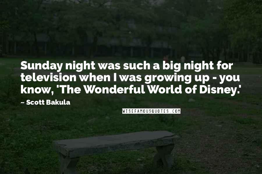 Scott Bakula Quotes: Sunday night was such a big night for television when I was growing up - you know, 'The Wonderful World of Disney.'