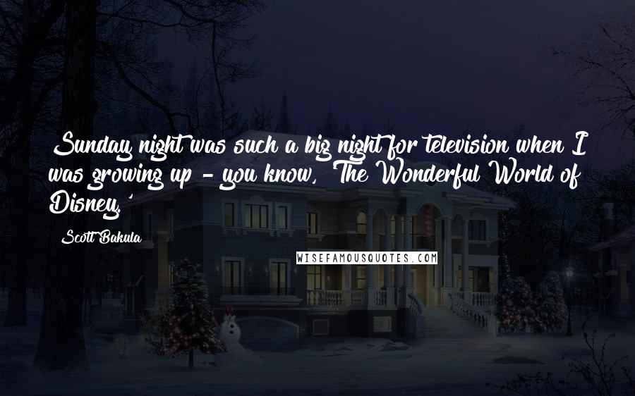 Scott Bakula Quotes: Sunday night was such a big night for television when I was growing up - you know, 'The Wonderful World of Disney.'